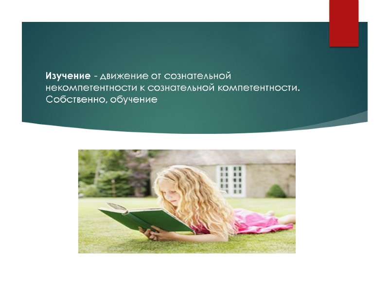 Изучение - движение от сознательной некомпетентности к сознательной компетентности. Собственно, обучение